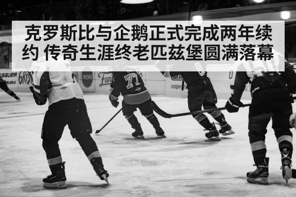 克罗斯比与企鹅正式完成两年续约 传奇生涯终老匹兹堡圆满落幕