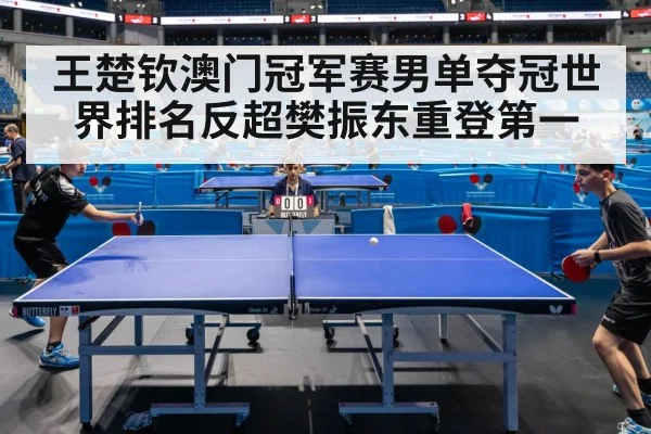 王楚钦澳门冠军赛男单夺冠世界排名反超樊振东重登第一