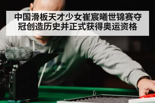 中国滑板天才少女崔宸曦世锦赛夺冠创造历史并正式获得奥运资格