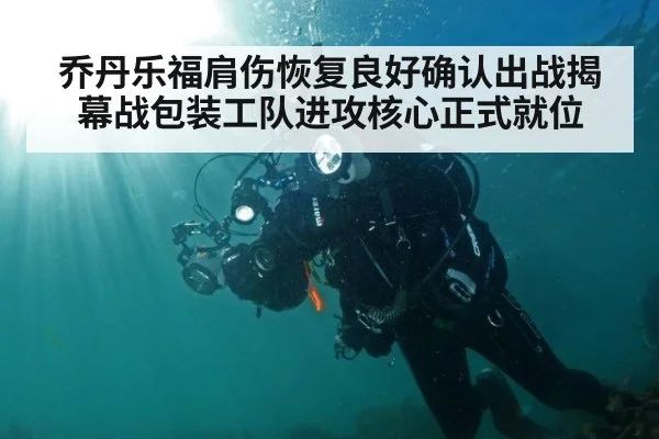 乔丹乐福肩伤恢复良好确认出战揭幕战包装工队进攻核心正式就位